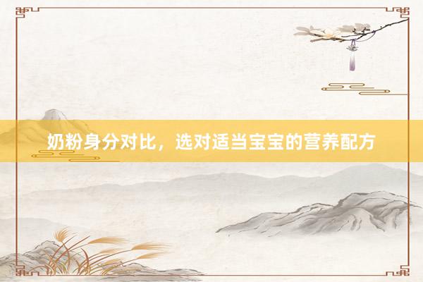 奶粉身分对比，选对适当宝宝的营养配方