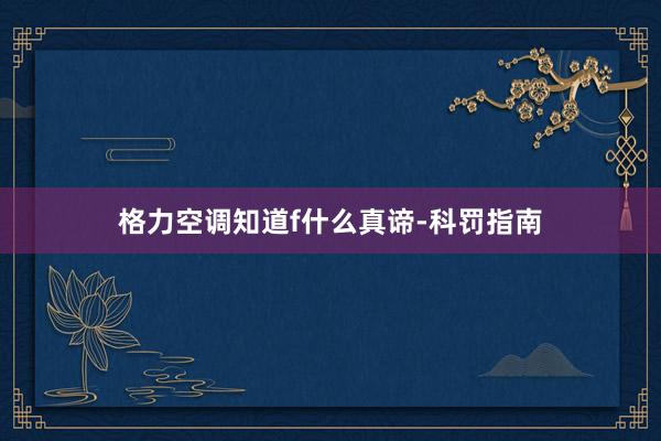 格力空调知道f什么真谛-科罚指南