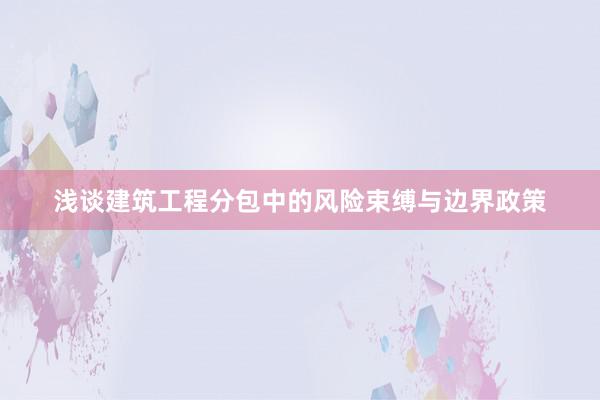 浅谈建筑工程分包中的风险束缚与边界政策