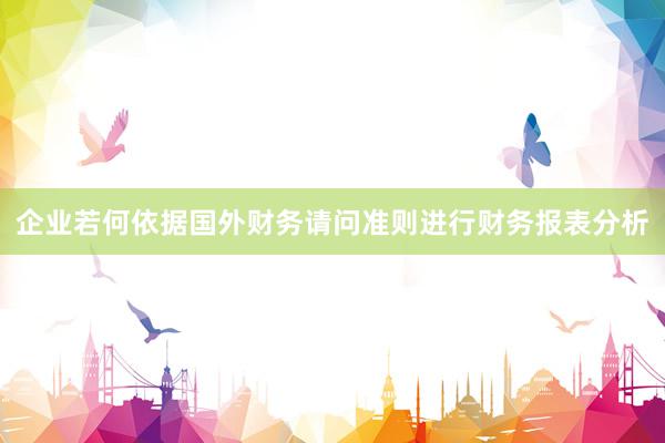 企业若何依据国外财务请问准则进行财务报表分析