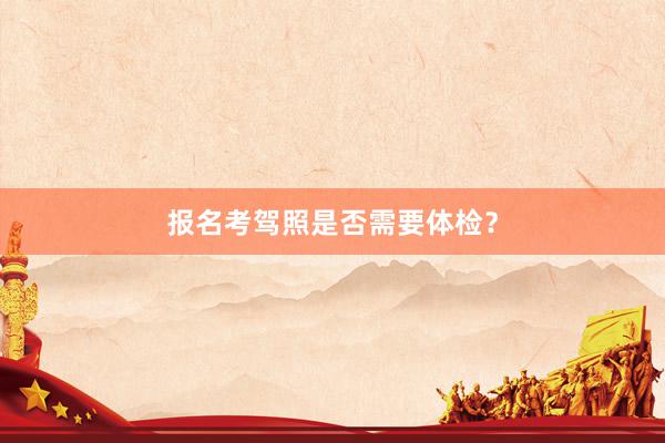 报名考驾照是否需要体检？