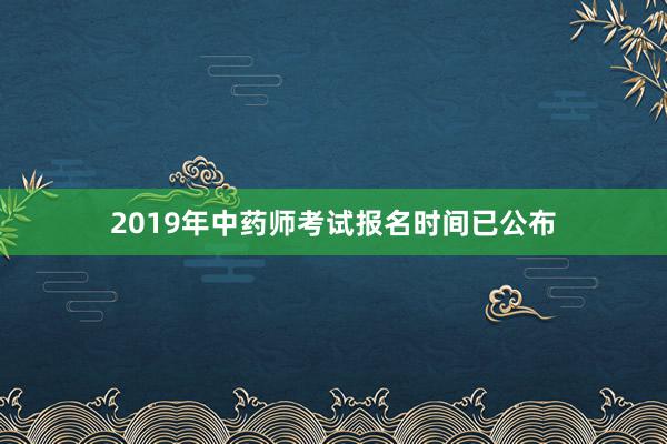 2019年中药师考试报名时间已公布