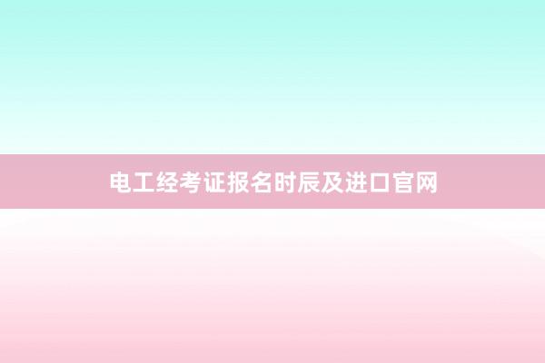 电工经考证报名时辰及进口官网