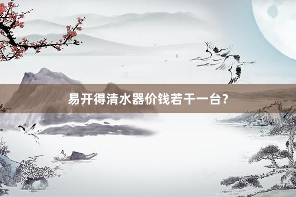 易开得清水器价钱若干一台？