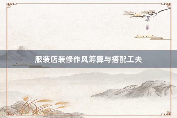服装店装修作风筹算与搭配工夫