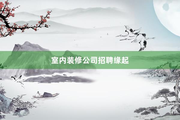 室内装修公司招聘缘起