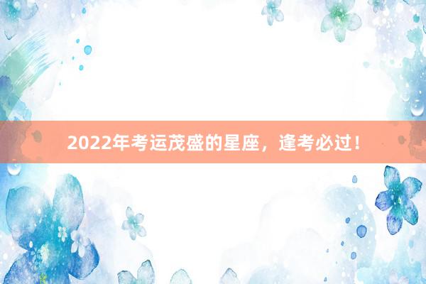 2022年考运茂盛的星座，逢考必过！