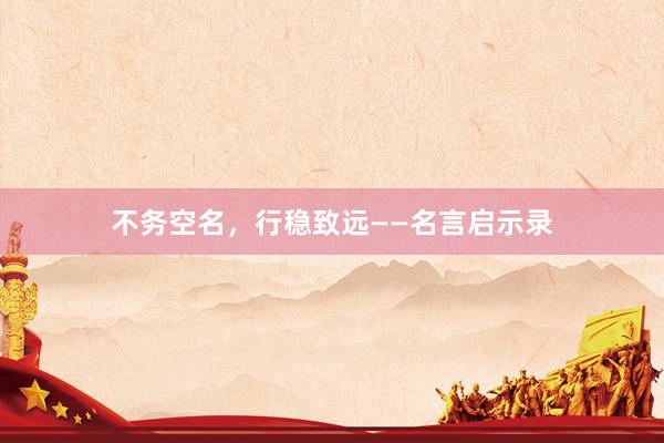 不务空名，行稳致远——名言启示录